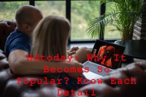 Hdtoday: Why It Becomes So Popular? Know Each Detail