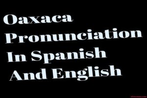 Oaxaca Pronunciation In Spanish And English